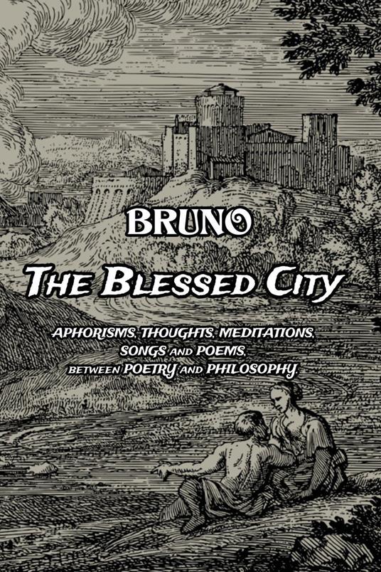 The blessed city. Aphorisms, thought, meditations, songs and poems. Between poetry and philosophy - Bruno - copertina