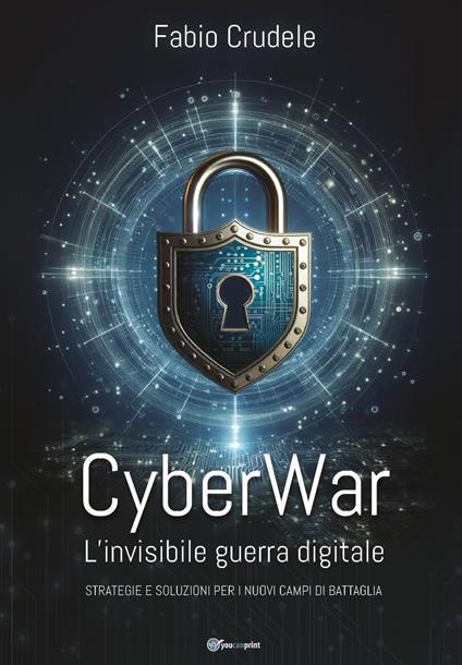 CyberWar. L'invisibile guerra digitale. Strategie e soluzioni per i nuovi campi di battaglia - Fabio Crudele - copertina