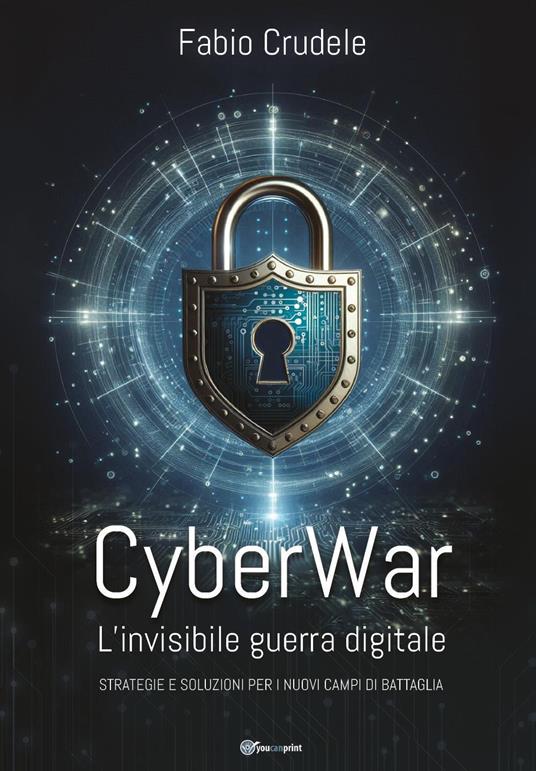 CyberWar. L'invisibile guerra digitale. Strategie e soluzioni per i nuovi campi di battaglia - Fabio Crudele - copertina