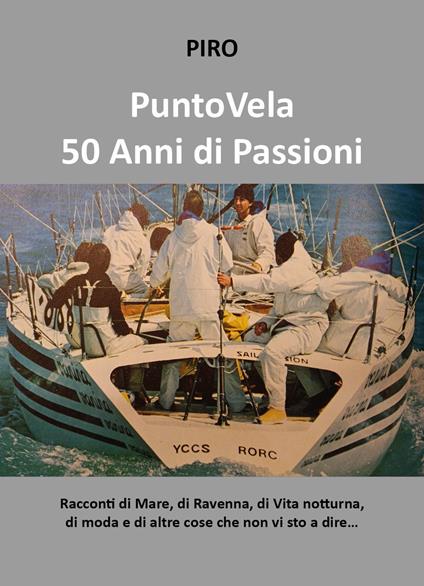 PuntoVela. 50 anni di passioni. Racconti di mare, di Ravenna, di vita notturna, di moda e di altre cose che non vi sto a dire... - Piro - copertina