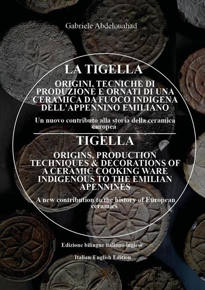 La tigella. Orogini, tecniche di produzione e ornati di una ceramica da fuoco indigena dell'appennino emiliano. Un nuovo contributo alla storia della ceramica europea-Tigella. Origins, production techniques & decorations of a ceramic cooking ware indigenous to the emilian apennines. A new contribution to the history of European ceramics - Gabriele Abdelouahad - copertina