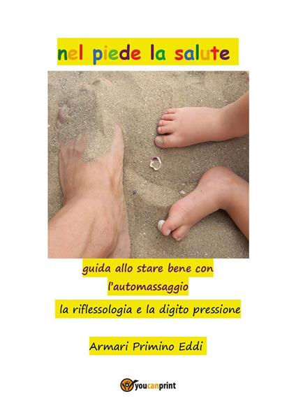 Nel piede la salute. Guida allo stare bene con l'automassaggio. La riflessiologia e la digito pressione - Primino Armari Eddi - copertina