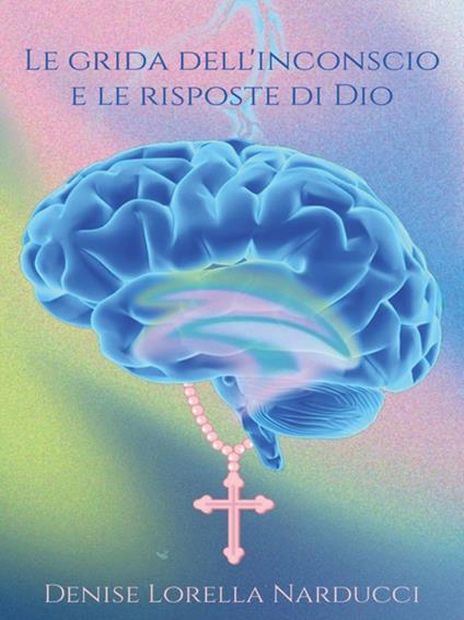 Le grida dell'inconscio e le risposte di Dio - Denise Lorella Narducci - ebook