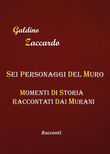 Sei personaggi del Muro. Momenti di storia raccontati dai Murani - Galdino Zaccardo - copertina