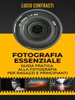 Fotografia essenziale. Guida pratica alla fotografia per ragazzi e principianti