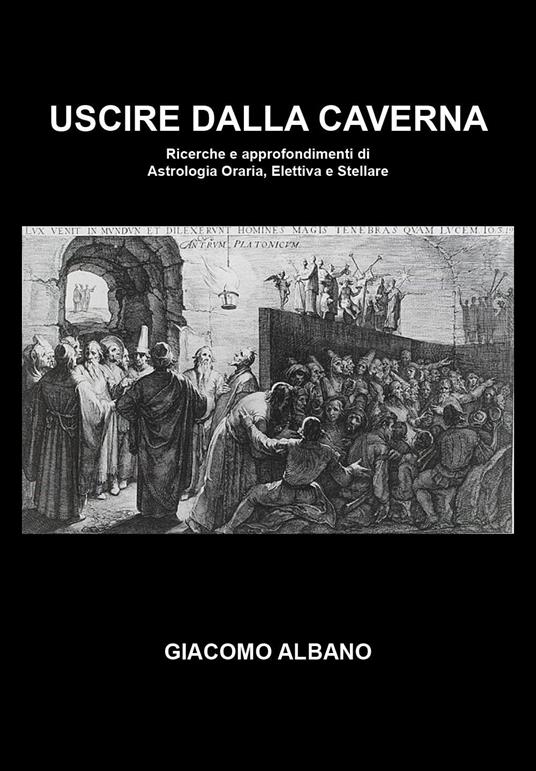 Uscire dalla caverna. Ricerche e approfondimenti di astrologia oraria, elettiva e stellare - Giacomo Albano - copertina