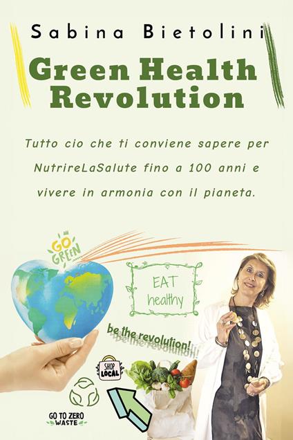 Green health revolution. Tutto ciò che ti conviene sapere per NutrireLaSalute fino a 100 anni e vivere in armonia con il pianeta - Sabina Bietolini - copertina