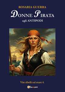 Libro Donne pirata agli antipodi. Vite ribelli sul mare. Vol. 4 Rosaria Guerra