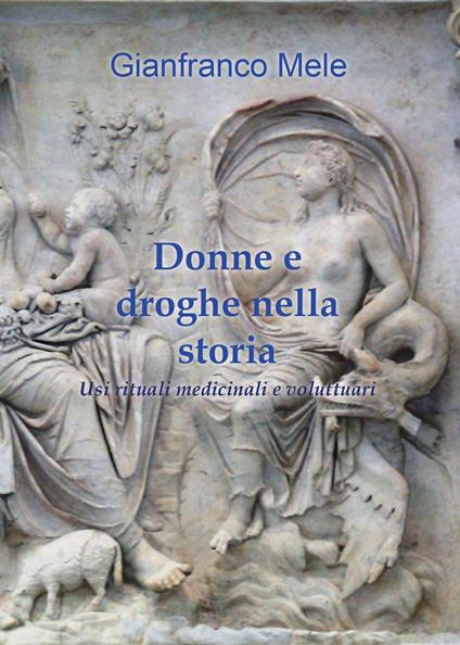 Donne e droghe nella storia. Usi rituali medicinali e voluttuari - Gianfranco Mele - copertina