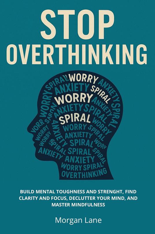 Stop overthinking. Build mental toughness and strength, find clarity and focus, declutter your mind, and master mindfulness - Lane Morgan - copertina