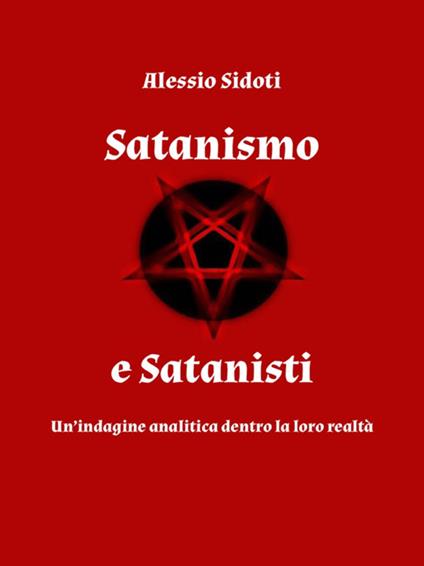 Satanismo e satanisti: un'indagine analitica dentro la loro realtà - Alessio Sidoti - ebook