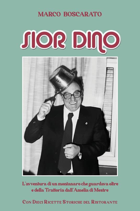 Sior Dino. L'avventura di un montanaro che guardava oltre e della Trattoria dell'Amelia a Mestre - Marco Boscarato - copertina