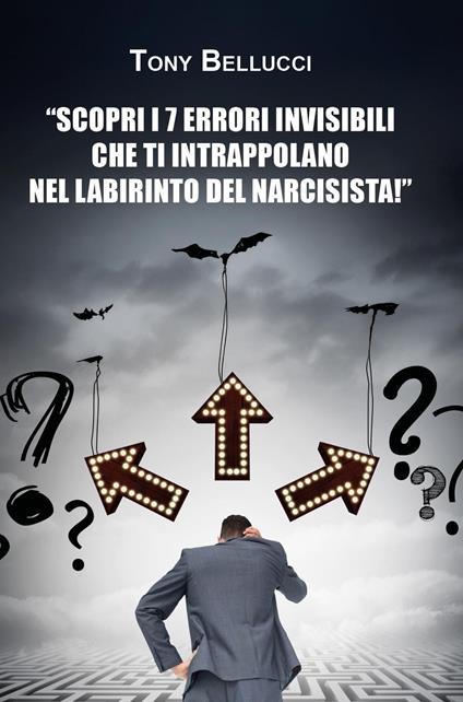 Scopri i 7 errori invisibili che ti intrappolano nel labirinto del narcisista - Tony Bellucci - copertina