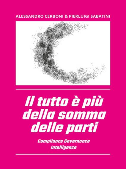 Il tutto è più della somma delle parti. Compliance governance intelligence - Alessandro Cerboni,Pierluigi Sabatini - ebook