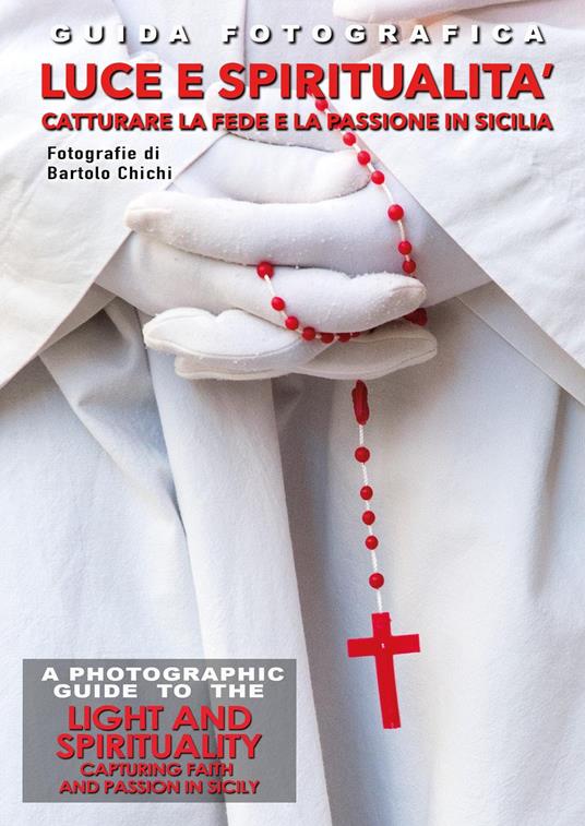 Guida fotografica luce e spiritualità. Catturare la fede e la passione in Sicilia-A photographic guide to the light and spirituality. Capturing faith and passion in Sicily. Ediz. bilingue - Bartolo Chichi - copertina