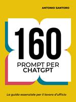 160 prompt per ChatGPT. La guida essenziale per il lavoro d'ufficio