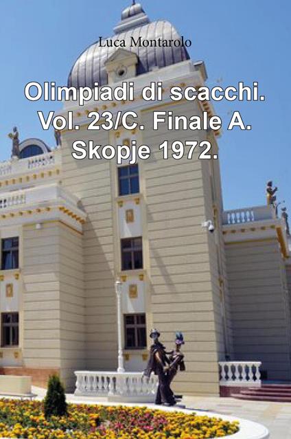 Olimpiadi di scacchi. Vol. 23/C: Finale A. Skopje 1972 - Luca Montarolo - copertina
