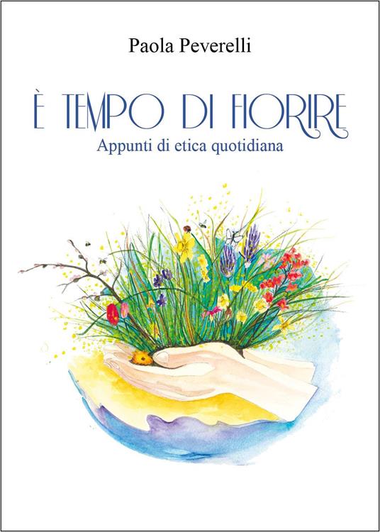 È tempo di fiorire. Appunti di etica quotidiana - Paola Peverelli - copertina