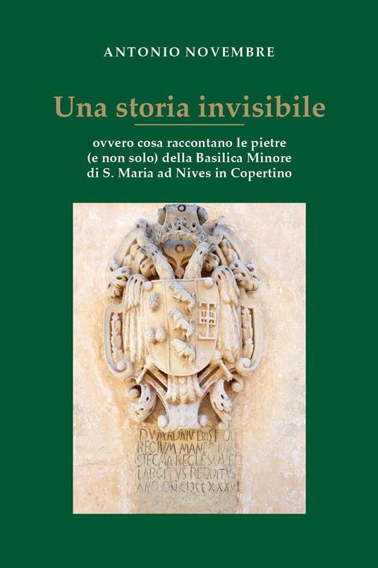 Una storia invisibile ovvero cosa raccontano le pietre (e non solo) della Basilica Minore di S. Maria ad Nives in Copertino - Antonio Novembre - copertina