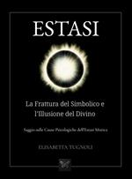Estasi. La frattura del simbolico e l'illusione del divino. Saggio sulle cause psicologiche dell'estati mistica