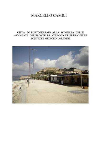 Città di Portoferraio. Alla scoperta delle avanzate del fronte di attacco di terra nelle fortezze mediceo lorenesi - Marcello Camici - copertina