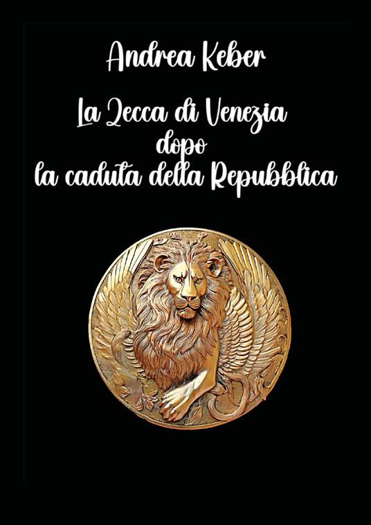 La zecca di Venezia dopo la caduta della repubblica - Andrea Keber - copertina