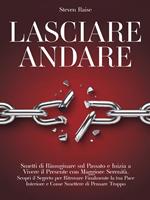 Lasciare andare. Smetti di rimuginare sul passato e inizia a vivere il presente con maggiore serenità. Scopri il segreto per ritrovare la pace interiore e come smettere di pensare troppo
