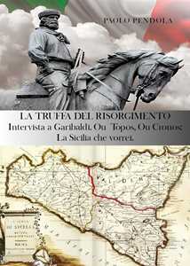 Libro La truffa del Risorgimento. Intervista a Garibaldi. Ou topos, ou cronos: la Sicilia che vorrei Paolo Pendola