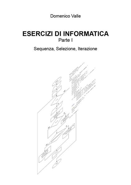 Esercizi di informatica. Vol. 1: Sequenza, selezione, iterazione - Domenico Valle - copertina