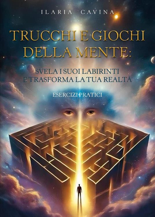 Trucchi e giochi della mente: svela i suoi labirinti e trasforma la tua realtà. Esercizi pratici - Ilaria Cavina - copertina