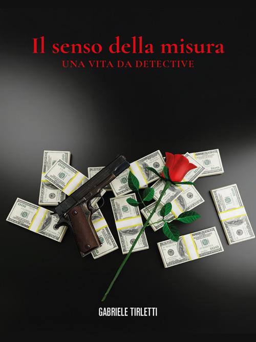 Il senso della misura. Una vita da detective - Gabriele Tirletti - ebook