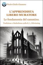 L'apprendista libero muratore. Le fondamenta del cammino. Tradizione e simbolismo nella R. L. Kilwinning