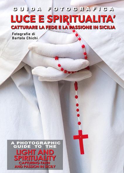Guida fotografica luce e spiritualità. Catturare la fede e la passione in Sicilia-A photographic guide to the light and spirituality. Capturing faith and passion in Sicily. Ediz. bilingue - Bartolo Chichi - copertina