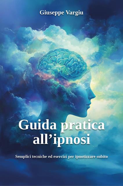Guida pratica all'ipnosi. Semplici tecniche ed esercizi per ipnotizzare subito - Giuseppe Vargiu - copertina