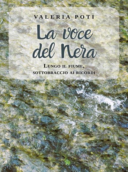 La voce del Nera. Lungo il fiume, sottobraccio ai ricordi - Valeria Poti - ebook