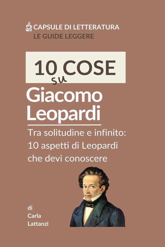 10 cose su Leopardi. Tra solitudine e infinito: 10 aspetti di Leopardi che devi conoscere - Carla Lattanzi - copertina