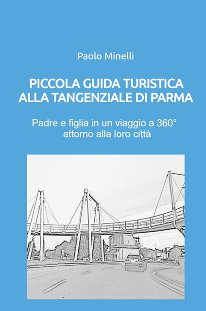 Piccola guida turistica alla tangenziale di Parma. Padre e figlia in un viaggio a 360° attorno alla loro città - Paolo Minelli - copertina