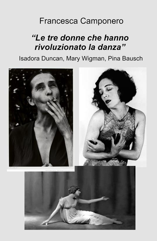 Le tre donne che hanno rivoluzionato la danza. Isadora Duncan, Mary Wigman, Pina Bausch - Francesca Camponero - copertina