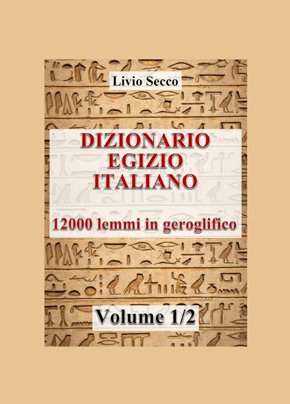 Dizionario egizio-italiano. 12000 lemmi in geroglifico. Vol. 1 - Livio Secco - copertina
