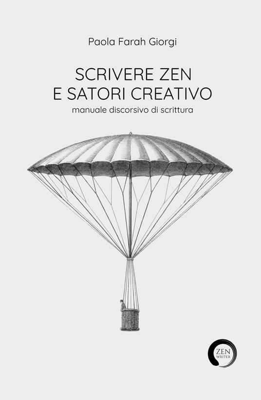 Scrivere zen e satori creativo. Manuale discorsivo di scrittura - Paola Farah Giorgi - copertina