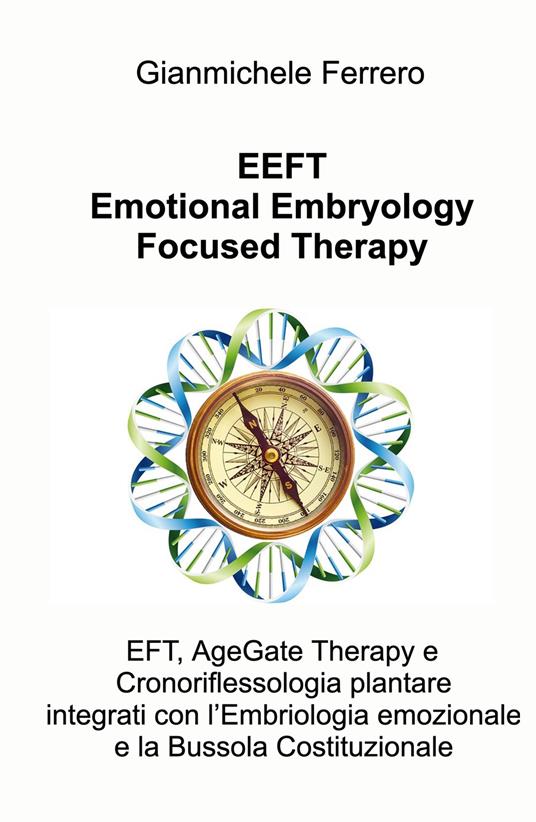 EEFT Emotional Embryology Focused Therapy. EFT, AgeGate Therapy e Cronoriflessologia plantare Integrati con l'Embriologia emozionale e la Bussola Costituzionale - Gianmichele Ferrero - copertina