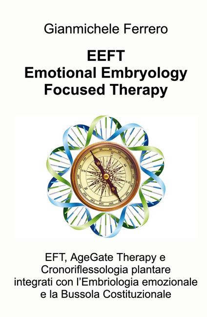 EEFT Emotional Embryology Focused Therapy. EFT, AgeGate Therapy e Cronoriflessologia plantare Integrati con l'Embriologia emozionale e la Bussola Costituzionale - Gianmichele Ferrero - copertina