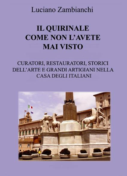 Il Quirinale come non l'avete mai visto. Curatori, restauratori, storici dell'arte e grandi artigiani nella casa degli italiani - Luciano Zambianchi - copertina