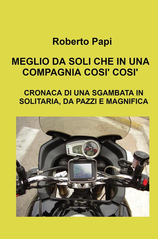 Meglio da soli che in una compagnia così così. Cronaca di una sgambata in solitaria, da pazzi e magnifica - Roberto Papi - copertina