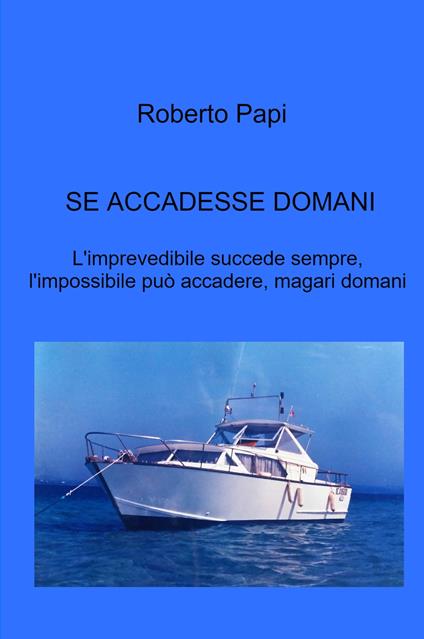 Se accadesse domani. L'imprevedibile succede sempre, l'impossibile può accadere, magari domani - Roberto Papi - copertina