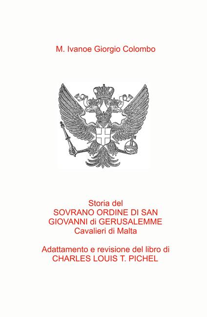 Storia del Sovrano Ordine di San Giovanni di Gerusalemme Cavalieri di Malta. Adattamento in italiano del libro del Col. C.L.T. Pichel - Mariaivanoe Giorgio Colombo - copertina