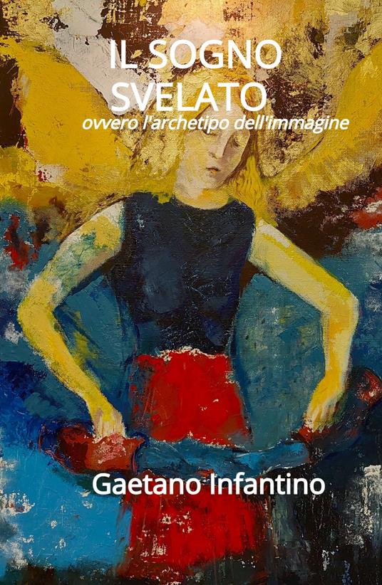 Il sogno svelato. Ovvero l'archetipo dell'immagine - Gaetano Infantino - copertina