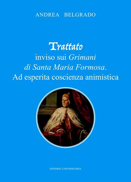 Trattato inviso sui Grimani di Santa Maria Formosa. Ad esperita coscienza animistica - Andrea Belgrado - copertina