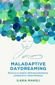 Libro Maladaptive daydreaming. Ricerca e analisi dell'assorbimento compulsivo nella fantasia Ilaria Manoli