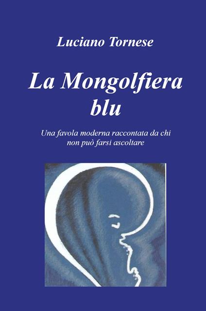 La mongolfiera blu. Una favola moderna raccontata da chi non può farsi ascoltare - Luciano Tornese - copertina